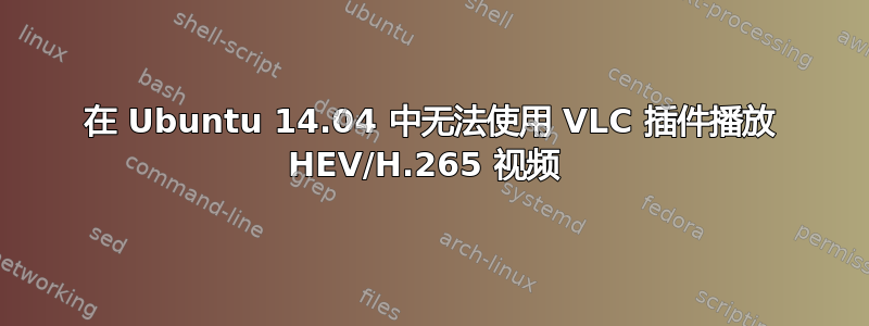 在 Ubuntu 14.04 中无法使用 VLC 插件播放 HEV/H.265 视频 