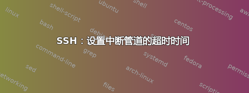 SSH：设置中断管道的超时时间