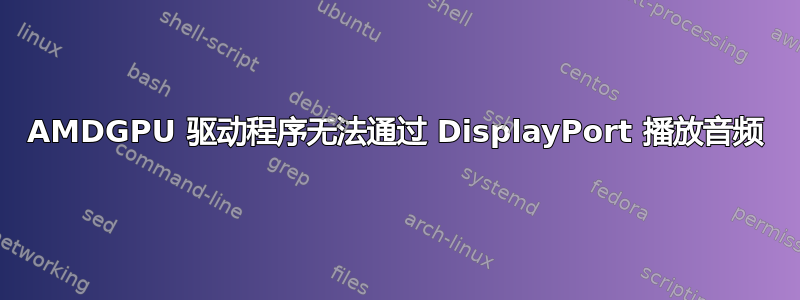 AMDGPU 驱动程序无法通过 DisplayPort 播放音频