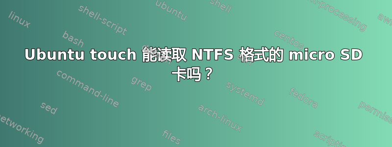 Ubuntu touch 能读取 NTFS 格式的 micro SD 卡吗？