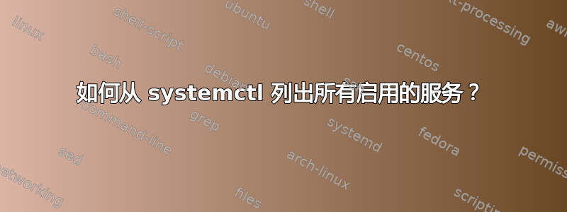 如何从 systemctl 列出所有启用的服务？