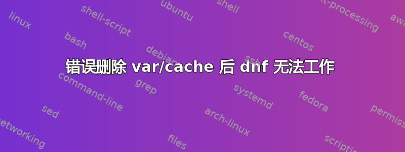 错误删除 var/cache 后 dnf 无法工作