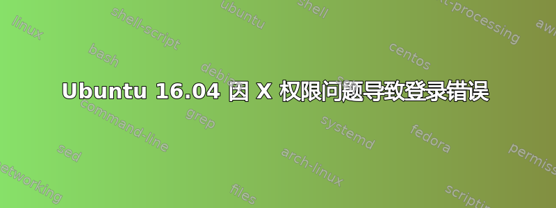 Ubuntu 16.04 因 X 权限问题导致登录错误