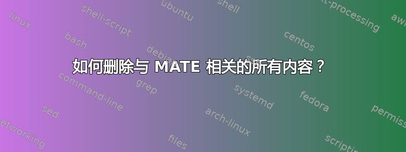 如何删除与 MATE 相关的所有内容？