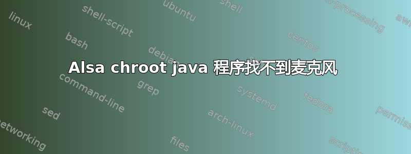 Alsa chroot java 程序找不到麦克风