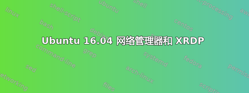 Ubuntu 16.04 网络管理器和 XRDP