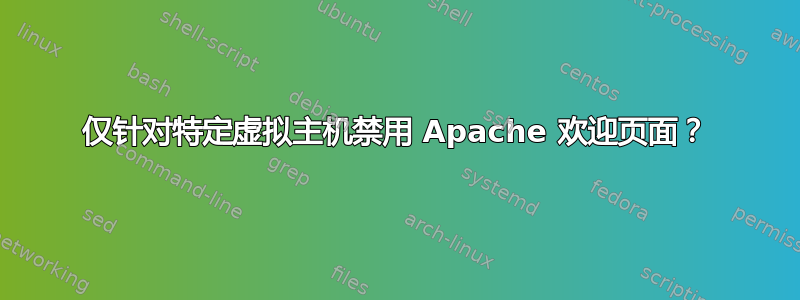 仅针对特定虚拟主机禁用 Apache 欢迎页面？