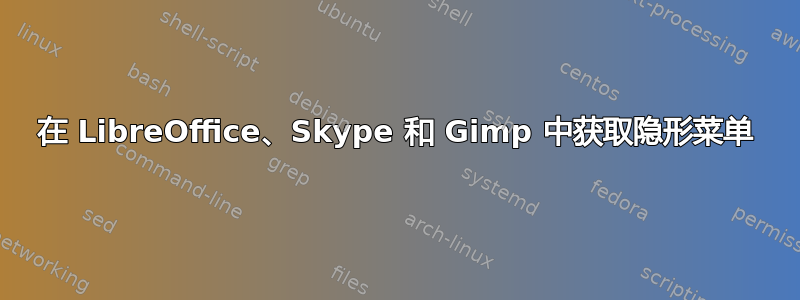 在 LibreOffice、Skype 和 Gimp 中获取隐形菜单