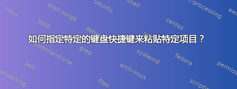 如何指定特定的键盘快捷键来粘贴特定项目？