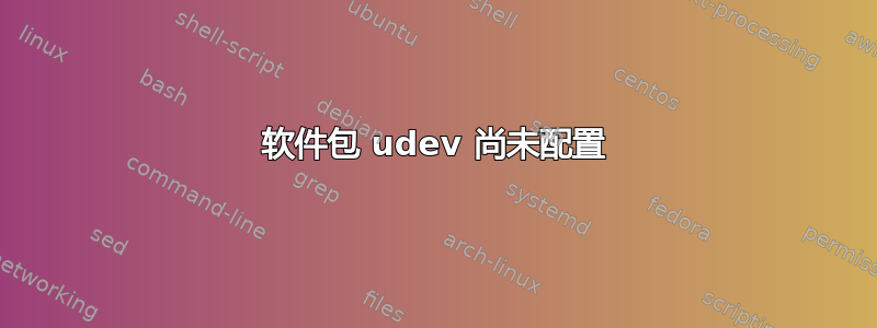 软件包 udev 尚未配置