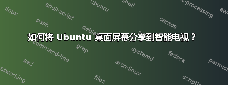 如何将 Ubuntu 桌面屏幕分享到智能电视？