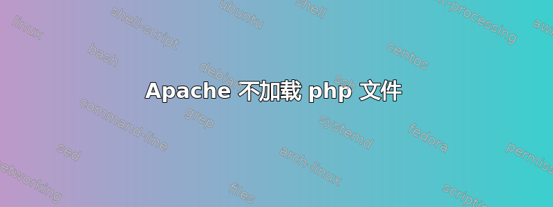 Apache 不加载 php 文件