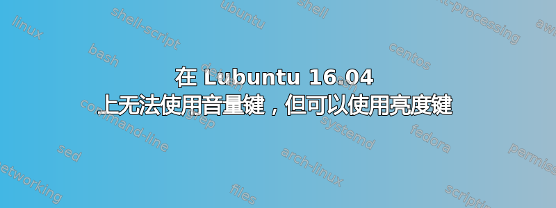 在 Lubuntu 16.04 上无法使用音量键，但可以使用亮度键