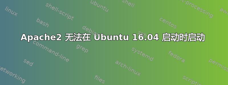 Apache2 无法在 Ubuntu 16.04 启动时启动