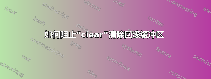 如何阻止“clear”清除回滚缓冲区