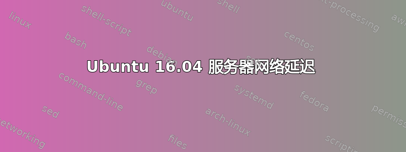 Ubuntu 16.04 服务器网络延迟