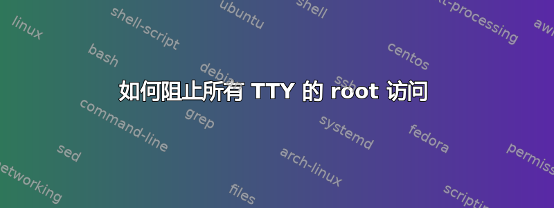 如何阻止所有 TTY 的 root 访问