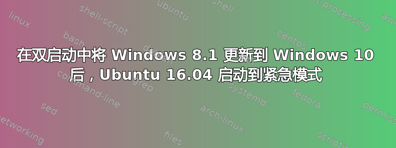 在双启动中将 Windows 8.1 更新到 Windows 10 后，Ubuntu 16.04 启动到紧急模式