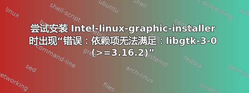 尝试安装 Intel-linux-graphic-installer 时出现“错误：依赖项无法满足：libgtk-3-0 (>=3.16.2)”