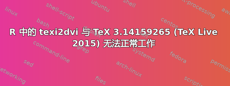 R 中的 texi2dvi 与 TeX 3.14159265 (TeX Live 2015) 无法正常工作