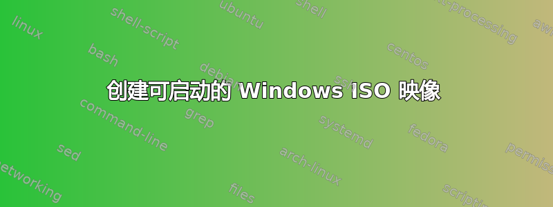 创建可启动的 Windows ISO 映像