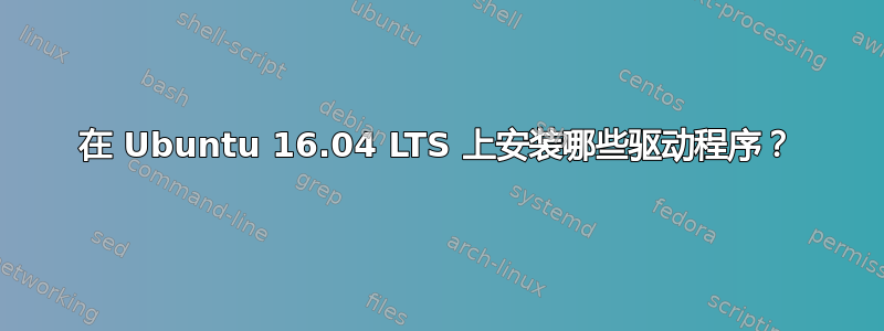 在 Ubuntu 16.04 LTS 上安装哪些驱动程序？