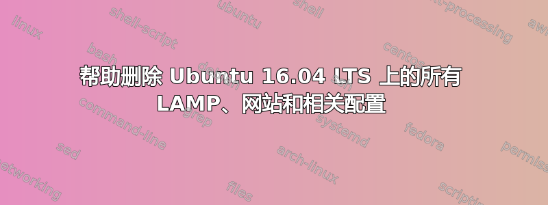 帮助删除 Ubuntu 16.04 LTS 上的所有 LAMP、网站和相关配置