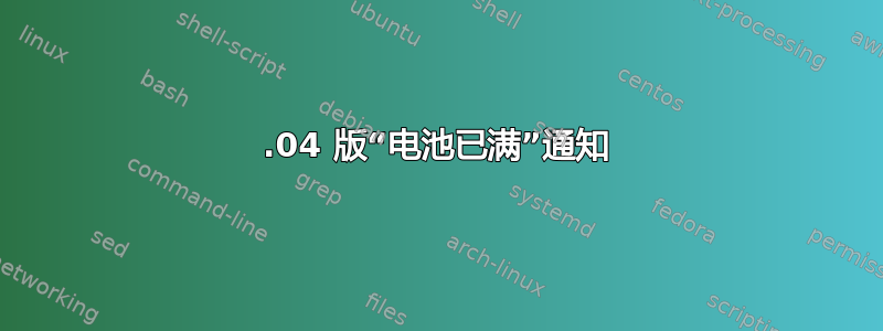 16.04 版“电池已满”通知