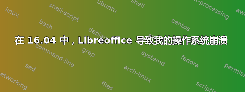 在 16.04 中，Libreoffice 导致我的操作系统崩溃