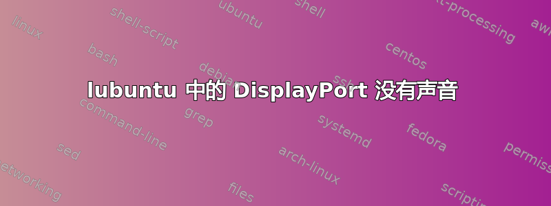 lubuntu 中的 DisplayPort 没有声音