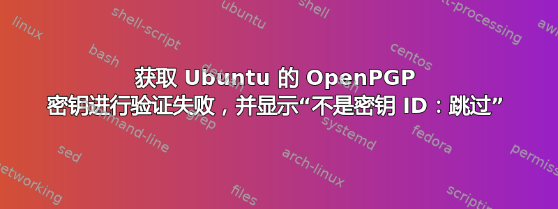 获取 Ubuntu 的 OpenPGP 密钥进行验证失败，并显示“不是密钥 ID：跳过”