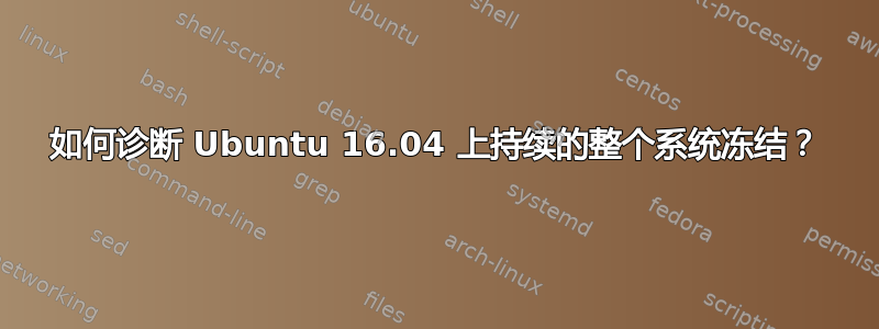 如何诊断 Ubuntu 16.04 上持续的整个系统冻结？