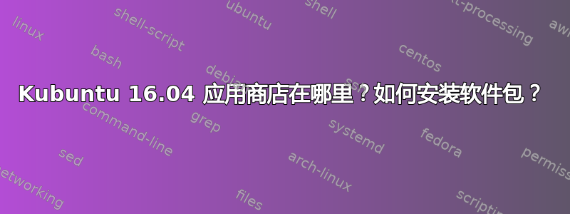 Kubuntu 16.04 应用商店在哪里？如何安装软件包？