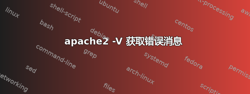 apache2 -V 获取错误消息