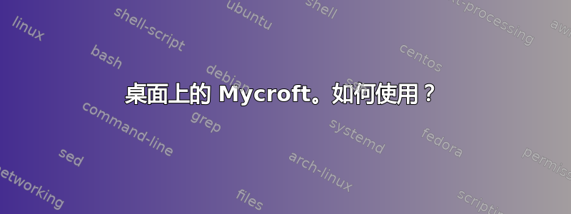 桌面上的 Mycroft。如何使用？