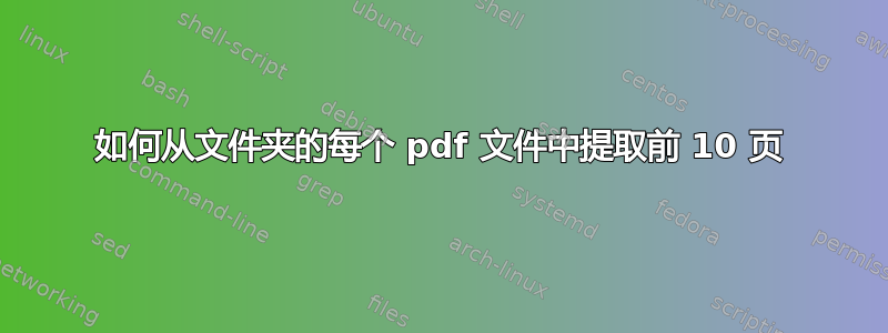 如何从文件夹的每个 pdf 文件中提取前 10 页