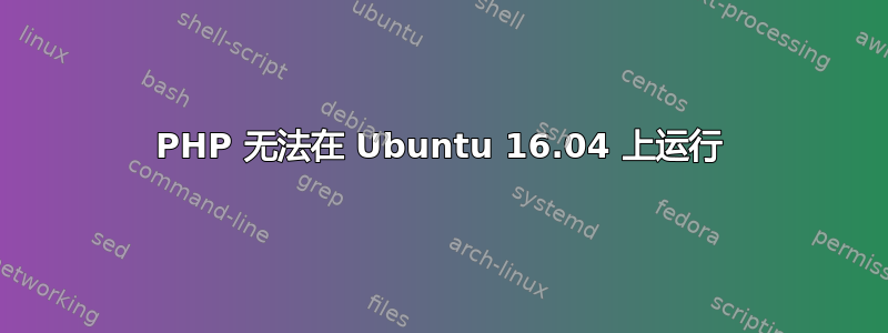 PHP 无法在 Ubuntu 16.04 上运行