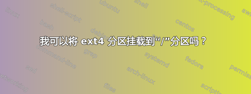 我可以将 ext4 分区挂载到“/”分区吗？