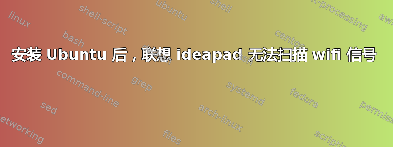 安装 Ubuntu 后，联想 ideapad 无法扫描 wifi 信号 