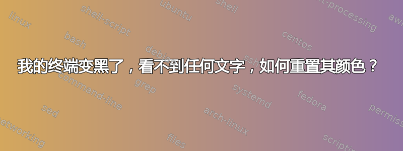 我的终端变黑了，看不到任何文字，如何重置其颜色？