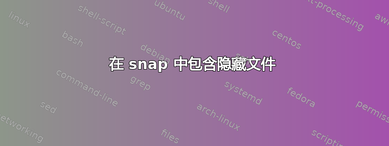 在 snap 中包含隐藏文件