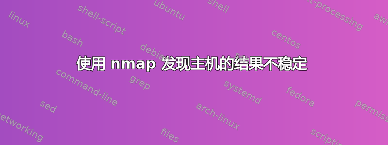 使用 nmap 发现主机的结果不稳定