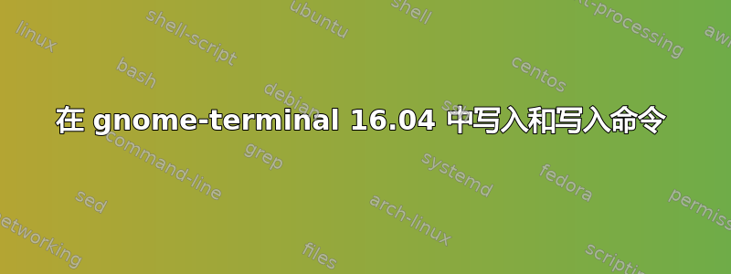 在 gnome-terminal 16.04 中写入和写入命令