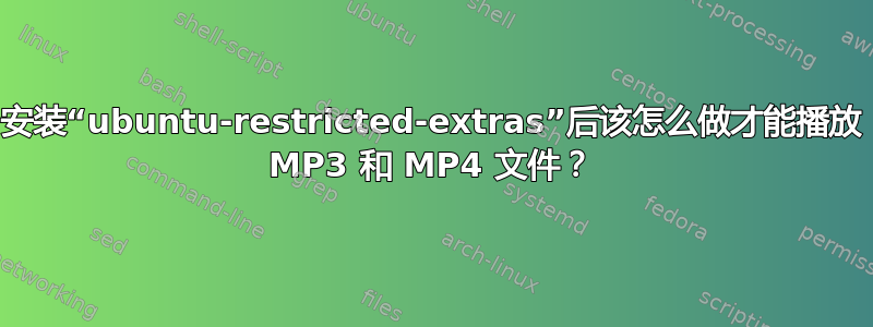 安装“ubuntu-restricted-extras”后该怎么做才能播放 MP3 和 MP4 文件？