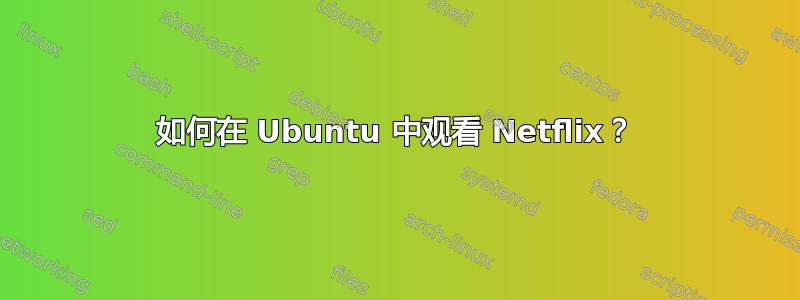 如何在 Ubuntu 中观看 Netflix？