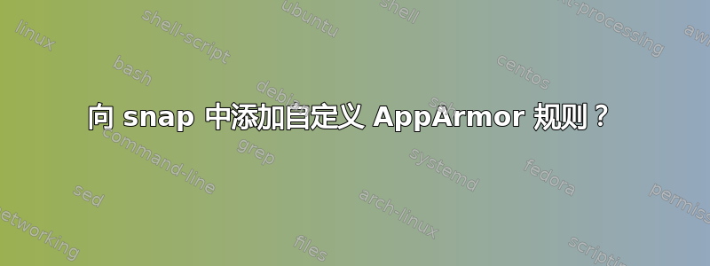 向 snap 中添加自定义 AppArmor 规则？