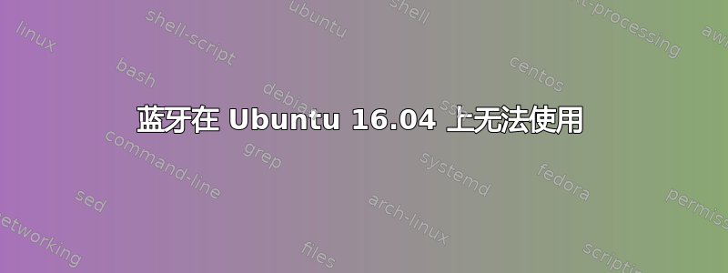 蓝牙在 Ubuntu 16.04 上无法使用