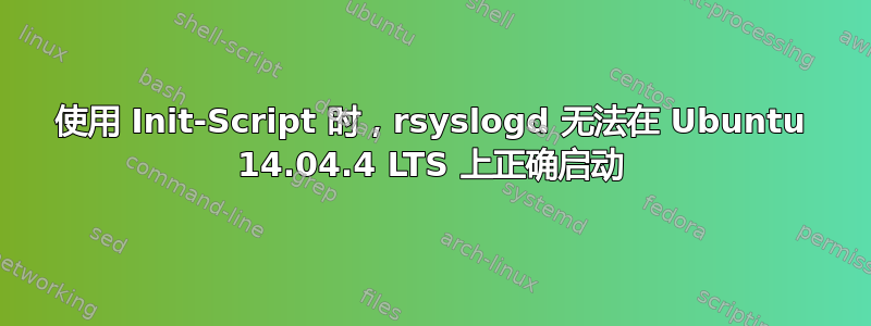 使用 Init-Script 时，rsyslogd 无法在 Ubuntu 14.04.4 LTS 上正确启动