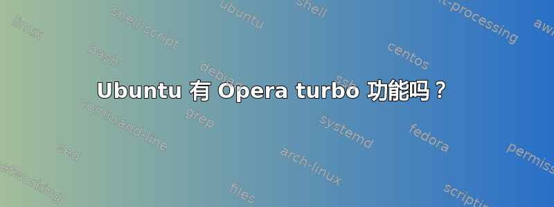 Ubuntu 有 Opera turbo 功能吗？