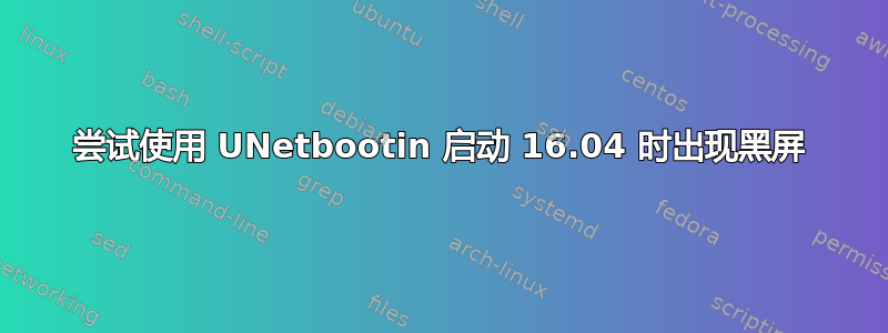 尝试使用 UNetbootin 启动 16.04 时出现黑屏